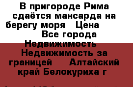 В пригороде Рима сдаётся мансарда на берегу моря › Цена ­ 1 200 - Все города Недвижимость » Недвижимость за границей   . Алтайский край,Белокуриха г.